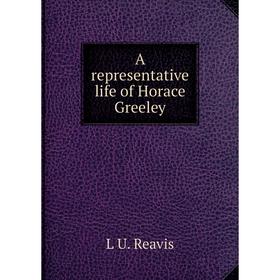 

Книга A representative life of Horace Greeley