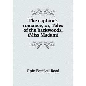 

Книга The captain's romance; or, Tales of the backwoods, (Miss Madam)