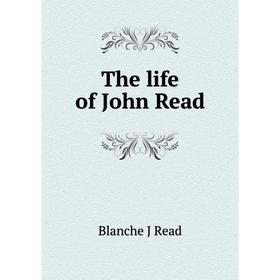 

Книга The life of John Read
