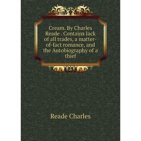 

Книга Cream. By Charles Reade. Contains Jack of all trades, a matter-of-fact romance, and the Autobiography of a thief