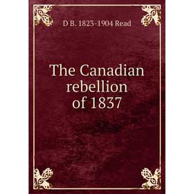 

Книга The Canadian rebellion of 1837