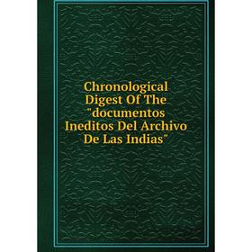 

Книга Chronological Digest Of The documentos Ineditos Del Archivo De Las Indias