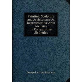 

Книга Painting, Sculpture and Architecture As Representative Arts: An Essay in Comparative Æsthetics