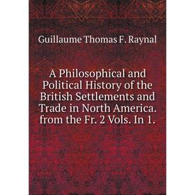 

Книга A Philosophical and Political History of the British Settlements and Trade in North America. from the Fr. 2 Vols. In 1.