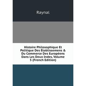 

Книга Histoire Philosophique Et Politique Des Établissemens Du Commerce Des Européens Dans Les Deux Indes, Volume 5 (French Edition)