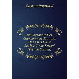 

Книга Bibliographie Des Chansonniers Francais Des XIII Et XIV Siecles: Tome Second (French Edition)