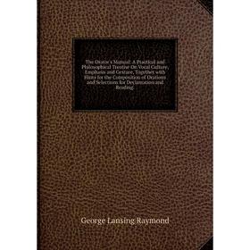 

Книга The Orator's Manual: A Practical and Philosophical Treatise On Vocal Culture, Emphasis and Gesture, Together with Hints for the Composition of O