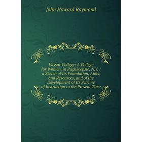 

Книга Vassar College: A College for Women, in Pughkeepsie, N.Y. / a Sketch of Its Foundation, Aims, and Resources, and of the Development of Its Schem