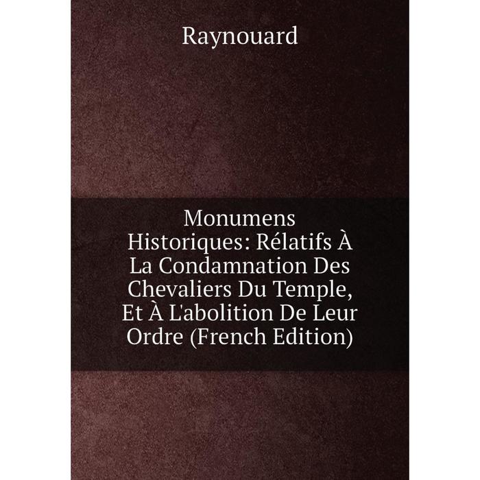 фото Книга monumens historiques: rélatifs à la condamnation des chevaliers du temple, et à l'abolition de leur ordre nobel press