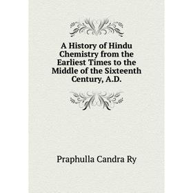 

Книга A History of Hindu Chemistry from the Earliest Times to the Middle of the Sixteenth Century, A.D.