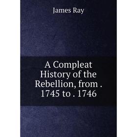 

Книга A Compleat History of the Rebellion, from. 1745 to. 1746