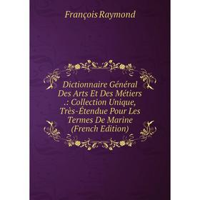 

Книга Dictionnaire Général Des Arts Et Des Métiers.: Collection Unique, Très-Étendue Pour Les Termes De Marine (French Edition)