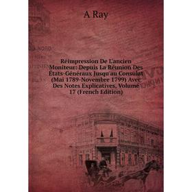 

Книга Réimpression De L'ancien Moniteur: Depuis La Réunion Des États-Généraux Jusqu'au Consulat (Mai 1789-Novembre 1799) Avec Des Notes Explicatives,