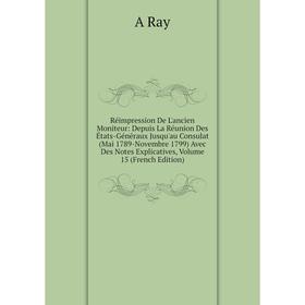 

Книга Réimpression De L'ancien Moniteur: Depuis La Réunion Des États-Généraux Jusqu'au Consulat (Mai 1789-Novembre 1799) Avec Des Notes Explicatives,