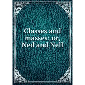 

Книга Classes and masses; or, Ned and Nell