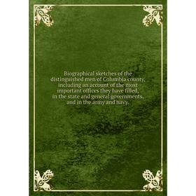 

Книга Biographical sketches of the distinguished men of Columbia county, including an account of the most important offices they have filled, in the s