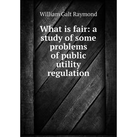 

Книга What is fair: a study of some problems of public utility regulation
