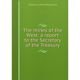 

Книга The mines of the West: a report to the Secretary of the Treasury