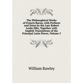 

Книга The Philosophical Works of Francis Bacon, with Prefaces and Notes by the Late Robert Leslie Ellis, Together with English Translations of the Pri