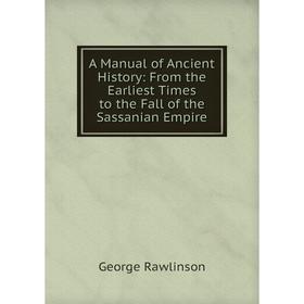 

Книга A Manual of Ancient History: From the Earliest Times to the Fall of the Sassanian Empire
