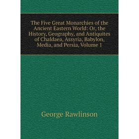 

Книга The Five Great Monarchies of the Ancient Eastern World: Or, the History, Geography, and Antiquites of Chaldaea, Assyria, Babylon, Media, and Per