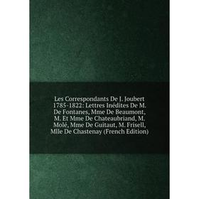

Книга Les Correspondants De J Joubert 1785-1822: Lettres Inédites De M De Fontanes, Mme De Beaumont, M Et Mme De Chateaubriand, M Molé, Mme De Guitaut