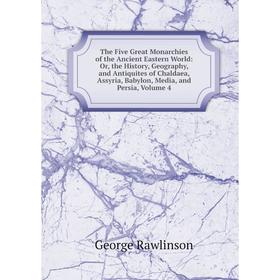 

Книга The Five Great Monarchies of the Ancient Eastern World: Or, the History, Geography, and Antiquites of Chaldaea, Assyria, Babylon, Media, and Per