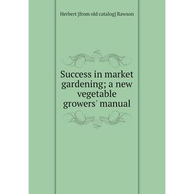 

Книга Success in market gardening; a new vegetable growers' manual
