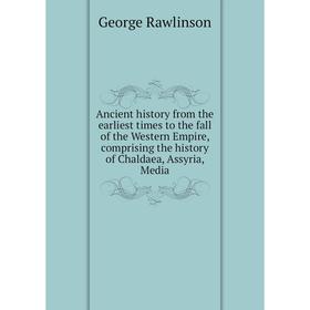 

Книга Ancient history from the earliest times to the fall of the Western Empire, comprising the history of Chaldaea, Assyria, Media