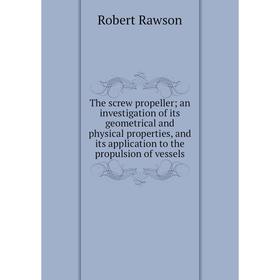 

Книга The screw propeller; an investigation of its geometrical and physical properties, and its application to the propulsion of vessels