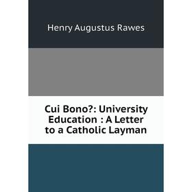 

Книга Cui Bono: University Education: A Letter to a Catholic Layman