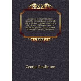 

Книга A manual of ancient history: from the earliest times to the fall of the Western empire, comprising the history of Chaldea, Assyria, Media, Babyl
