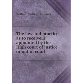 

Книга The law and practice as to receivers: appointed by the High court of justice or out of court