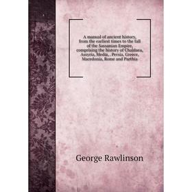 

Книга A manual of ancient history, from the earliest times to the fall of the Sassanian Empire, comprising the history of Chaldaea, Assyria, Media,. P