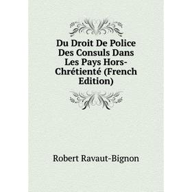 

Книга Du Droit De Police Des Consuls Dans Les Pays Hors-Chrétienté (French Edition)