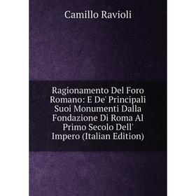 

Книга Ragionamento Del Foro Romano: E De' Principali Suoi Monumenti Dalla Fondazione Di Roma Al Primo Secolo Dell' Impero (Italian Edition)