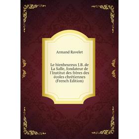 

Книга Le bienheureux JB de La Salle, fondateur de l'Institut des frères des écoles chrétiennes