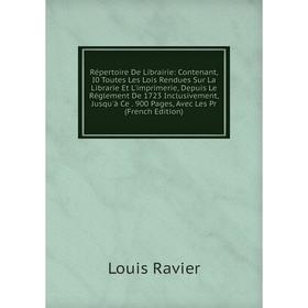 

Книга Répertoire De Librairie: Contenant, I0 Toutes Les Lois Rendues Sur La Librarie Et L'imprimerie, Depuis Le Réglement De 1723 Inclusivement, Jusqu