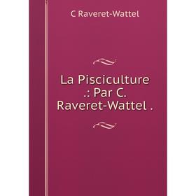 

Книга La Pisciculture.: Par C. Raveret-Wattel.