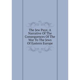 

Книга The Jew Pays; A Narrative Of The Consequences Of The War To The Jews Of Eastern Europe