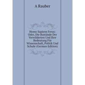 

Книга Homo Sapiens Ferus: Oder, Die Bustände Der Verwilderten Und Ihre Bedeutung Für Wissenschaft, Politik Und Schule (German Edition)