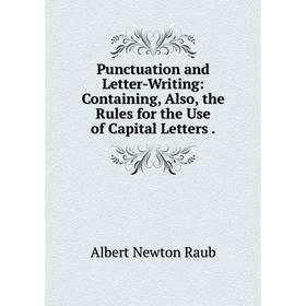 

Книга Punctuation and Letter-Writing: Containing, Also, the Rules for the Use of Capital Letters.