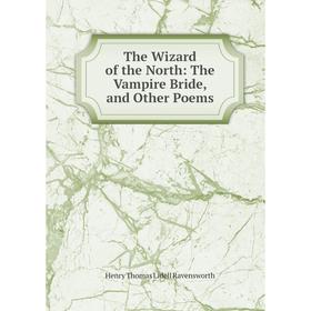 

Книга The Wizard of the North: The Vampire Bride, and Other Poems