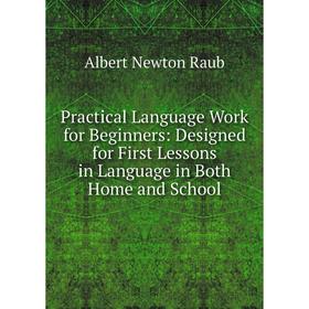 

Книга Practical Language Work for Beginners: Designed for First Lessons in Language in Both Home and School