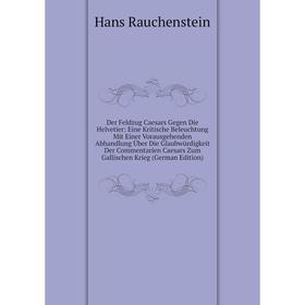 

Книга Der Feldzug Caesars Gegen Die Helvetier: Eine Kritische Beleuchtung Mit Einer Vorausgehenden Abhandlung Über Die Glaubwürdigkeit Der Commentarie