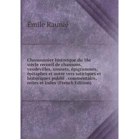 

Книга Chansonnier historique du 18e siècle recueil de chansons, vaudevilles, sonnets, épigrammes, épitaphes et autre vers satiriques et historiques pu