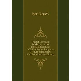 

Книга Traktat Über Den Reichstag Im 16. Jahrhundert: Eine Offiziöse Darstellung Aus Der Kurmainzischen Kanzlei (German Edition)
