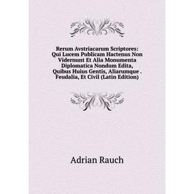 

Книга Rerum Avstriacarum Scriptores: Qui Lucem Publicam Hactenus Non Vidernunt Et Alia Monumenta Diplomatica Nondum Edita, Quibus Huius Gentis, Aliaru