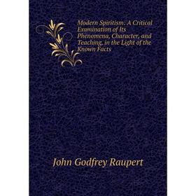 

Книга Modern Spiritism: A Critical Examination of Its Phenomena, Character, and Teaching, in the Light of the Known Facts