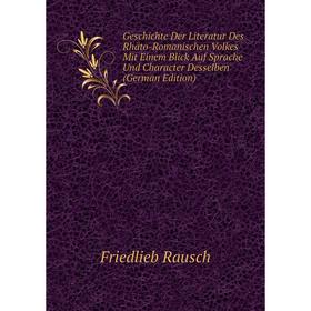 

Книга Geschichte Der Literatur Des Rhäto-Romanischen Volkes Mit Einem Blick Auf Sprache Und Character Desselben (German Edition)